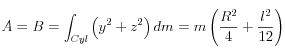 A = B = \int_{Cyl} {\left( {y^2  + z^2 } \right)dm}  = m\left( {\frac{{R^2 }}{4} + \frac{{l^2 }}{{12}}} \right)