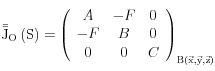 {\rm{\bar \bar J}}_O \left( S \right) = \left( {\begin{array}{*{20}c}   A & { - F} & 0  \\   { - F} & B & 0  \\   0 & 0 & C  \\\end{array}} \right)_{{\rm{B}}\left( {\vec x,\vec y,\vec z} \right)} 