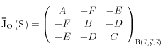 {\rm{\bar \bar J}}_O \left( S \right) = \left( {\begin{array}{*{20}c}   A & { - F} & { - E}  \\   { - F} & B & { - D}  \\   { - E} & { - D} & C  \\\end{array}} \right)_{{\rm{B}}\left( {\vec x,\vec y,\vec z} \right)} 