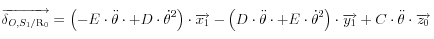 \overrightarrow {\delta _{O,S_1 /{\rm{R}}_{\rm{0}} } }  = \left( { - E \cdot \ddot \theta  \cdot  + D \cdot \dot \theta ^2 } \right) \cdot \overrightarrow {x_1 }  - \left( {D \cdot \ddot \theta  \cdot  + E \cdot \dot \theta ^2 } \right) \cdot \overrightarrow {y_1 }  + C \cdot \ddot \theta  \cdot \overrightarrow {z_0 } 